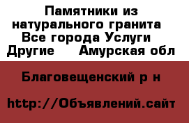 Памятники из натурального гранита - Все города Услуги » Другие   . Амурская обл.,Благовещенский р-н